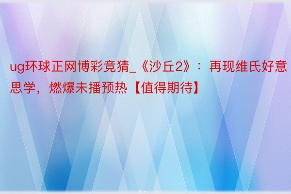 ug环球正网博彩竞猜_《沙丘2》：再现维氏好意思学，燃爆未播预热【值得期待】