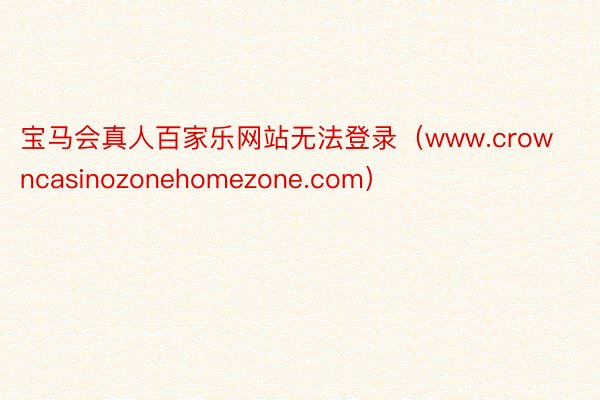 宝马会真人百家乐网站无法登录（www.crowncasinozonehomezone.com）