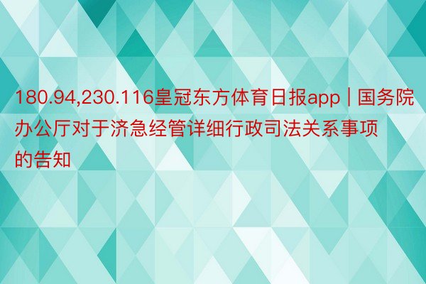 180.94,230.116皇冠东方体育日报app | 国务院办公厅对于济急经管详细行政司法关系事项的告知