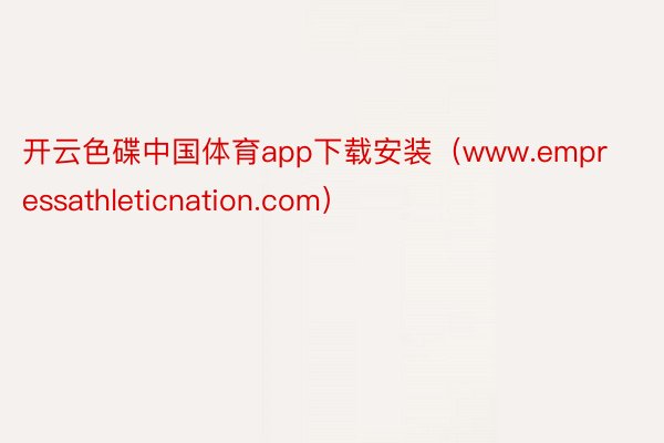 开云色碟中国体育app下载安装（www.empressathleticnation.com）