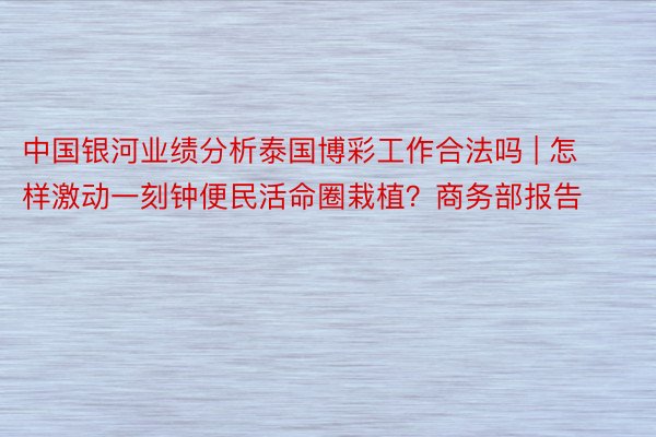 中国银河业绩分析泰国博彩工作合法吗 | 怎样激动一刻钟便民活命圈栽植？商务部报告