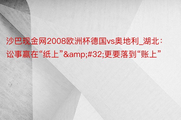 沙巴现金网2008欧洲杯德国vs奥地利_湖北：讼事赢在“纸上”&#32;更要落到“账上”