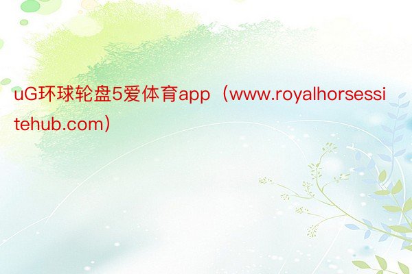 uG环球轮盘5爱体育app（www.royalhorsessitehub.com）