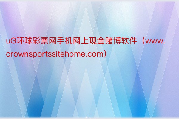 uG环球彩票网手机网上现金赌博软件（www.crownsportssitehome.com）