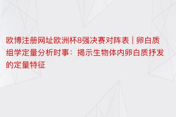 欧博注册网址欧洲杯8强决赛对阵表 | 卵白质组学定量分析时事：揭示生物体内卵白质抒发的定量特征