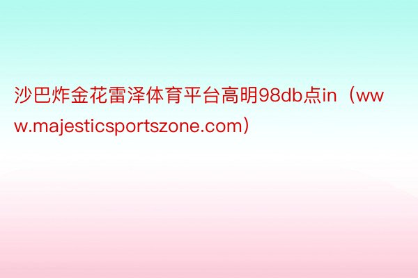 沙巴炸金花雷泽体育平台高明98db点in（www.majesticsportszone.com）