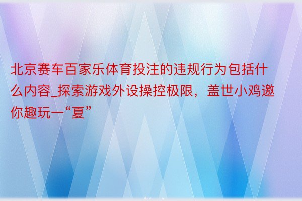 北京赛车百家乐体育投注的违规行为包括什么内容_探索游戏外设操控极限，盖世小鸡邀你趣玩一“夏”