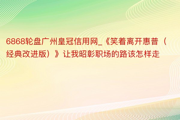 6868轮盘广州皇冠信用网_《笑着离开惠普（经典改进版）》让我昭彰职场的路该怎样走