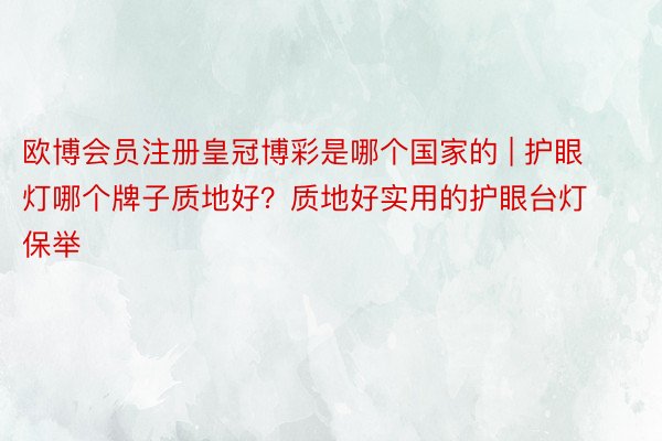 欧博会员注册皇冠博彩是哪个国家的 | 护眼灯哪个牌子质地好？质地好实用的护眼台灯保举