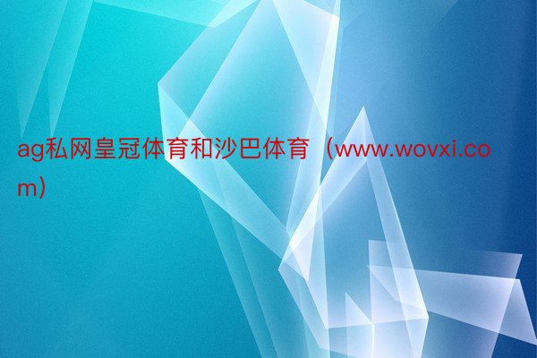 ag私网皇冠体育和沙巴体育（www.wovxi.com）