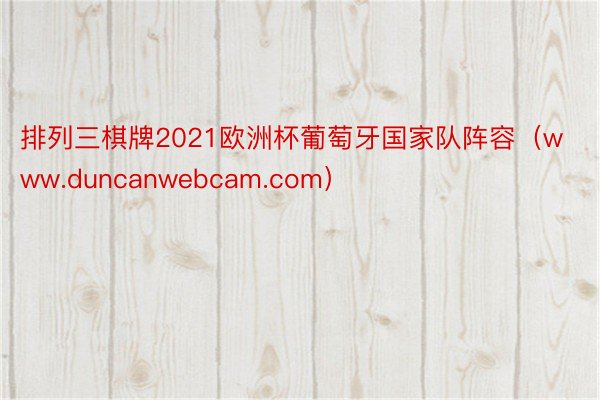 排列三棋牌2021欧洲杯葡萄牙国家队阵容（www.duncanwebcam.com）