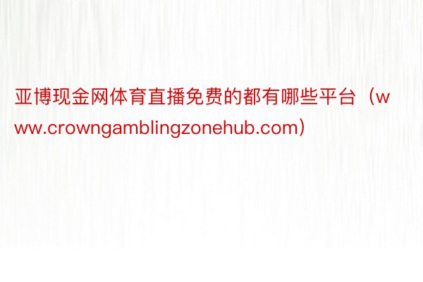 亚博现金网体育直播免费的都有哪些平台（www.crowngamblingzonehub.com）