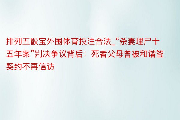 排列五骰宝外围体育投注合法_“杀妻埋尸十五年案”判决争议背后：死者父母曾被和谐签契约不再信访