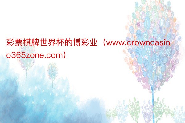 彩票棋牌世界杯的博彩业（www.crowncasino365zone.com）