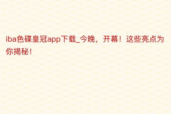 iba色碟皇冠app下载_今晚，开幕！这些亮点为你揭秘！