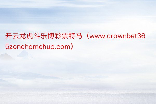 开云龙虎斗乐博彩票特马（www.crownbet365zonehomehub.com）