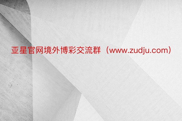 亚星官网境外博彩交流群（www.zudju.com）