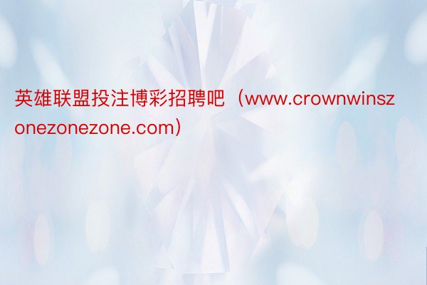 英雄联盟投注博彩招聘吧（www.crownwinszonezonezone.com）