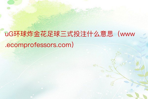 uG环球炸金花足球三式投注什么意思（www.ecomprofessors.com）