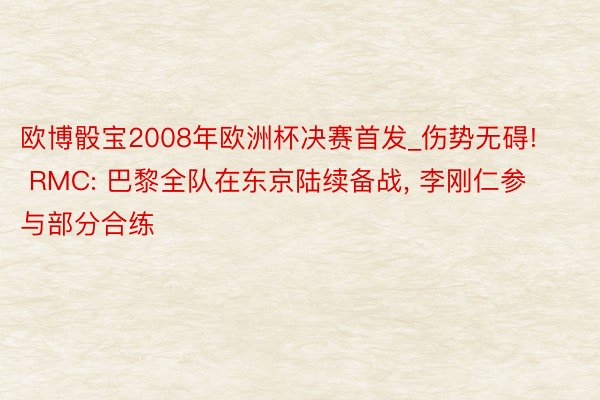 欧博骰宝2008年欧洲杯决赛首发_伤势无碍! RMC: 巴黎全队在东京陆续备战, 李刚仁参与部分合练