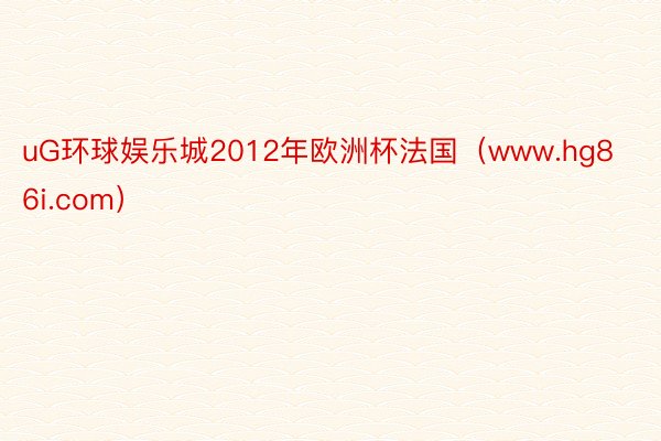 uG环球娱乐城2012年欧洲杯法国（www.hg86i.com）