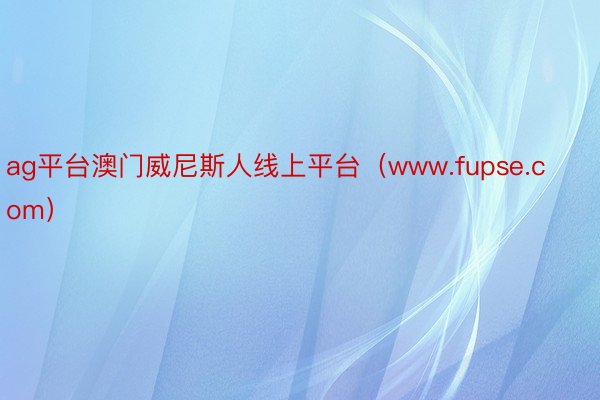 ag平台澳门威尼斯人线上平台（www.fupse.com）