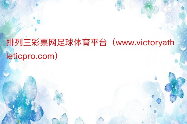 排列三彩票网足球体育平台（www.victoryathleticpro.com）