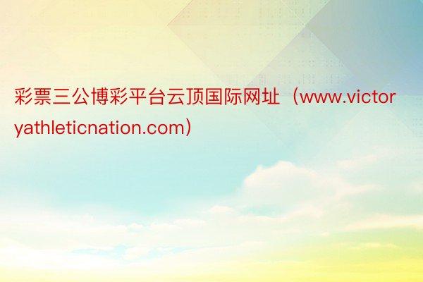 彩票三公博彩平台云顶国际网址（www.victoryathleticnation.com）