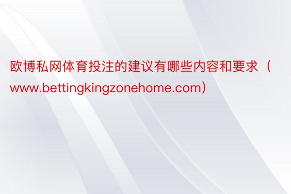 欧博私网体育投注的建议有哪些内容和要求（www.bettingkingzonehome.com）