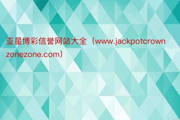 亚星博彩信誉网站大全（www.jackpotcrownzonezone.com）