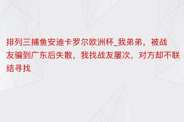 排列三捕鱼安迪卡罗尔欧洲杯_我弟弟，被战友骗到广东后失散，我找战友屡次，对方却不联结寻找