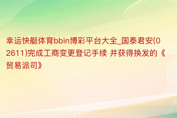 幸运快艇体育bbin博彩平台大全_国泰君安(02611)完成工商变更登记手续 并获得换发的《贸易派司》