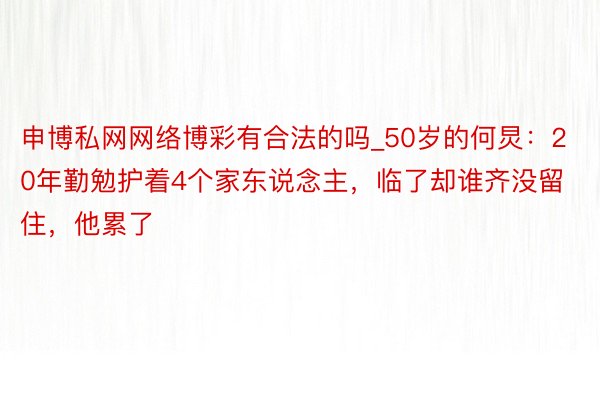 申博私网网络博彩有合法的吗_50岁的何炅：20年勤勉护着4个家东说念主，临了却谁齐没留住，他累了