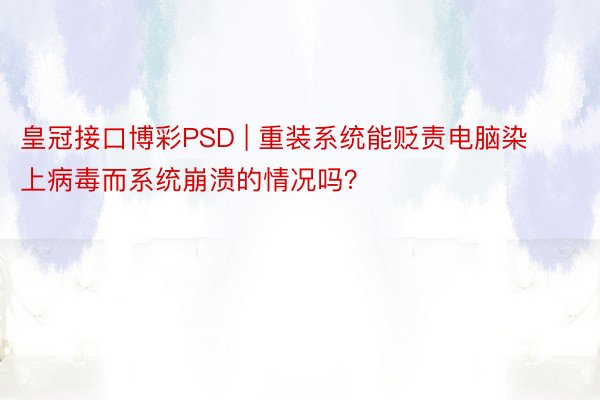 皇冠接口博彩PSD | 重装系统能贬责电脑染上病毒而系统崩溃的情况吗？