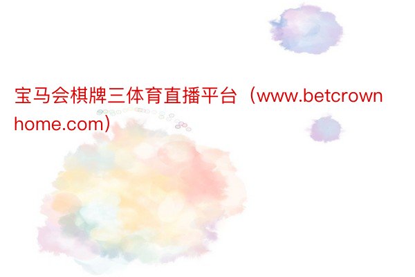 宝马会棋牌三体育直播平台（www.betcrownhome.com）