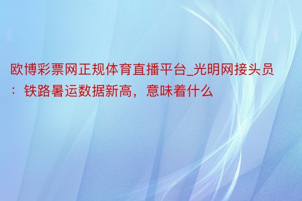 欧博彩票网正规体育直播平台_光明网接头员：铁路暑运数据新高，意味着什么