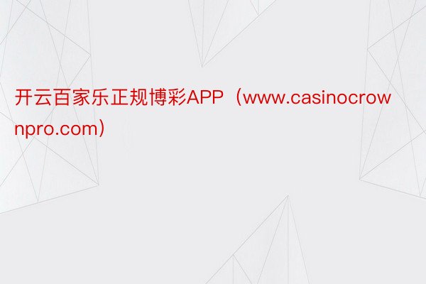 开云百家乐正规博彩APP（www.casinocrownpro.com）