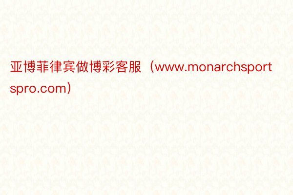 亚博菲律宾做博彩客服（www.monarchsportspro.com）