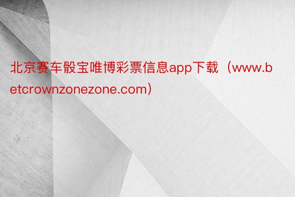 北京赛车骰宝唯博彩票信息app下载（www.betcrownzonezone.com）