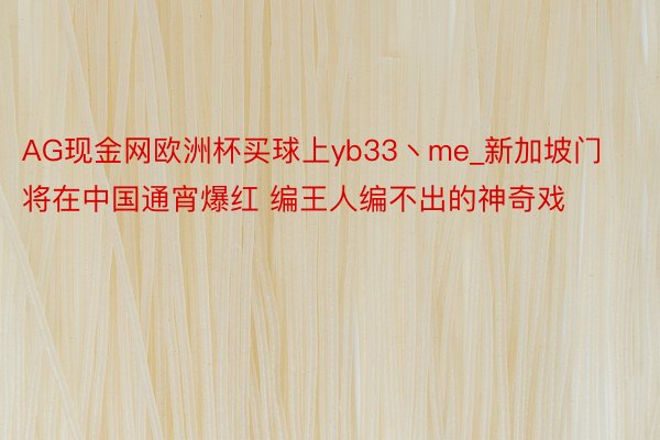 AG现金网欧洲杯买球上yb33丶me_新加坡门将在中国通宵爆红 编王人编不出的神奇戏