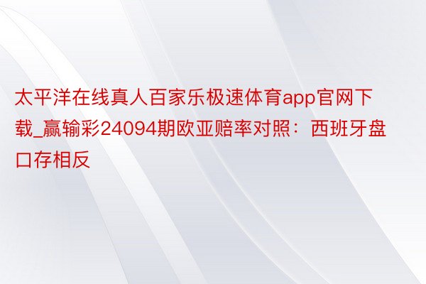 太平洋在线真人百家乐极速体育app官网下载_赢输彩24094期欧亚赔率对照：西班牙盘口存相反