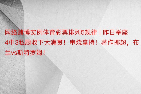 网络赌博实例体育彩票排列5规律 | 昨日举座4中3私厨收下大满贯！串烧拿持！著作挪超，布兰vs斯特罗姆！