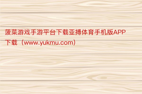 菠菜游戏手游平台下载亚搏体育手机版APP下载（www.yukmu.com）