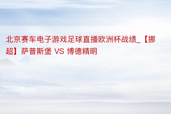 北京赛车电子游戏足球直播欧洲杯战绩_【挪超】萨普斯堡 VS 博德精明