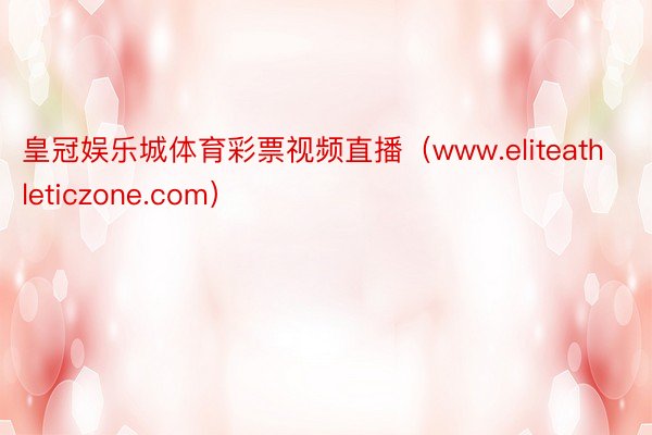 皇冠娱乐城体育彩票视频直播（www.eliteathleticzone.com）