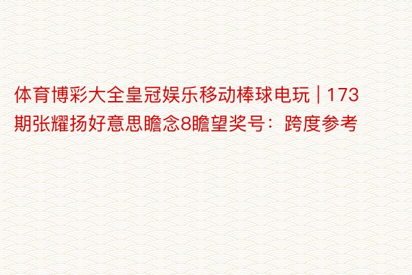 体育博彩大全皇冠娱乐移动棒球电玩 | 173期张耀扬好意思瞻念8瞻望奖号：跨度参考