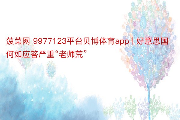 菠菜网 9977123平台贝博体育app | 好意思国何如应答严重“老师荒”