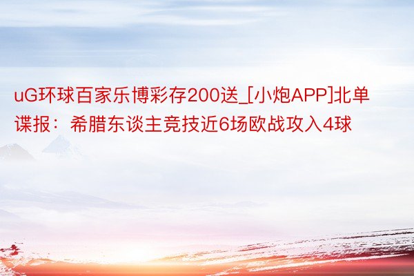 uG环球百家乐博彩存200送_[小炮APP]北单谍报：希腊东谈主竞技近6场欧战攻入4球