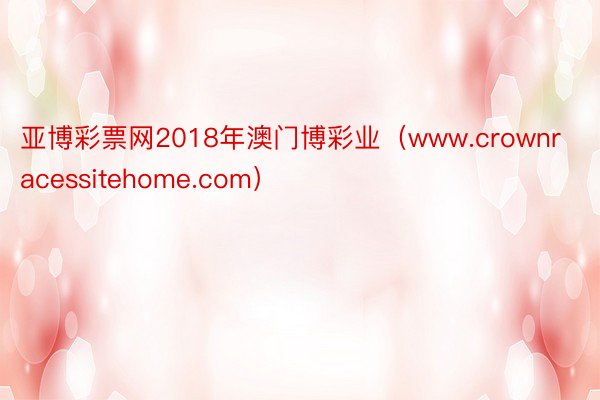 亚博彩票网2018年澳门博彩业（www.crownracessitehome.com）