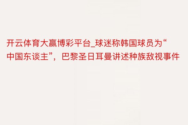 开云体育大赢博彩平台_球迷称韩国球员为“中国东谈主”，巴黎圣日耳曼讲述种族敌视事件